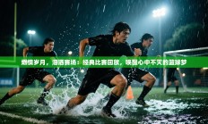 燃情岁月，泪洒赛场：经典比赛回放，唤醒心中不灭的篮球梦