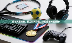 橙色风暴席卷，荷兰队再夺胜，小组排名升至榜首！