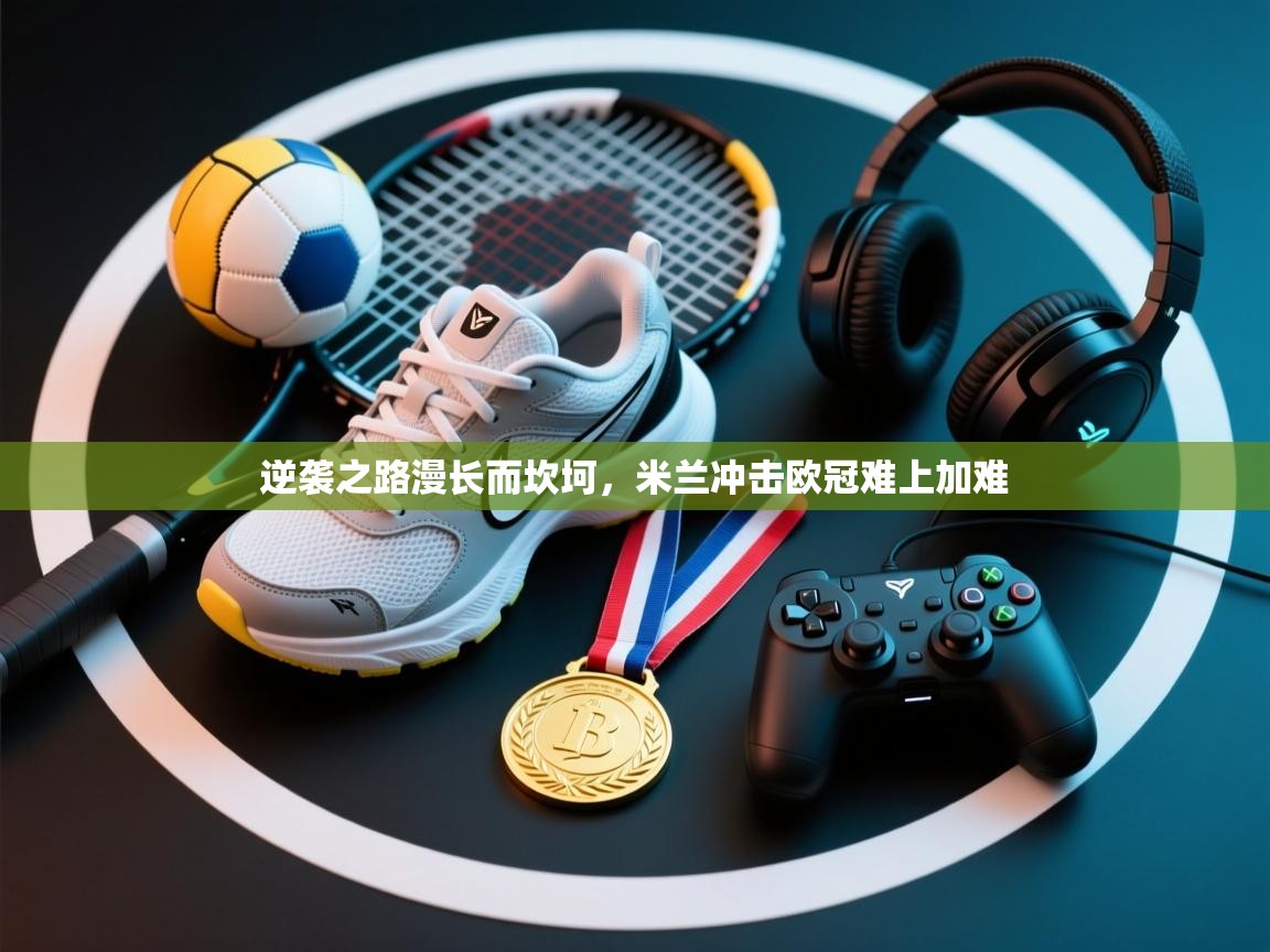 逆袭之路漫长而坎坷,米兰冲击欧冠难上加难 第2张